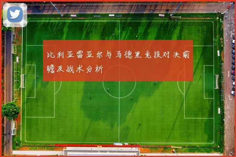 比利亚雷亚尔与马德里竞技对决前瞻及战术分析