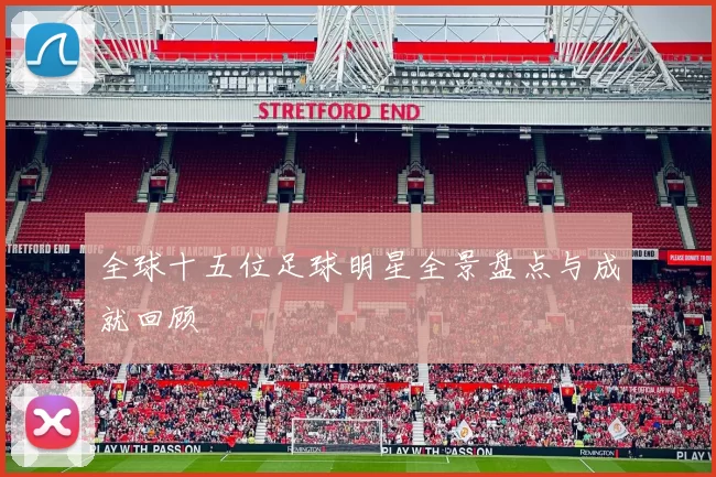 全球十五位足球明星全景盘点与成就回顾