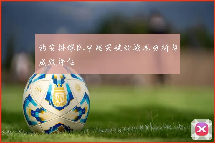 西安排球队中路突破的战术分析与成效评估