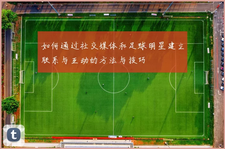 如何通过社交媒体和足球明星建立联系与互动的方法与技巧