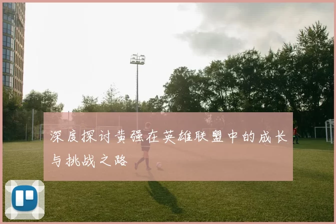 深度探讨黄强在英雄联盟中的成长与挑战之路
