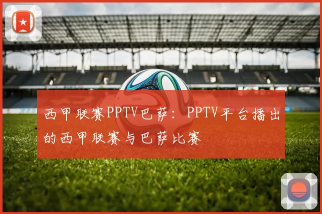西甲联赛PPTV巴萨：PPTV平台播出的西甲联赛与巴萨比赛