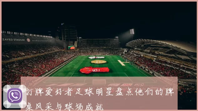 打牌爱好者足球明星盘点他们的牌桌风采与球场成就