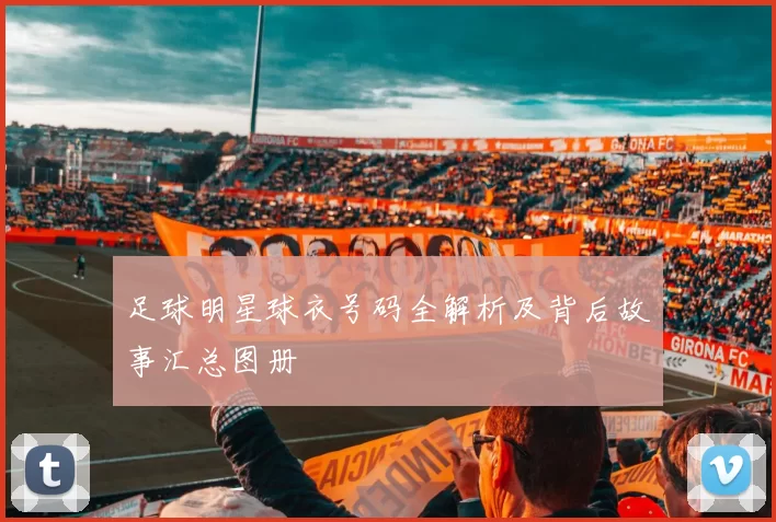 足球明星球衣号码全解析及背后故事汇总图册