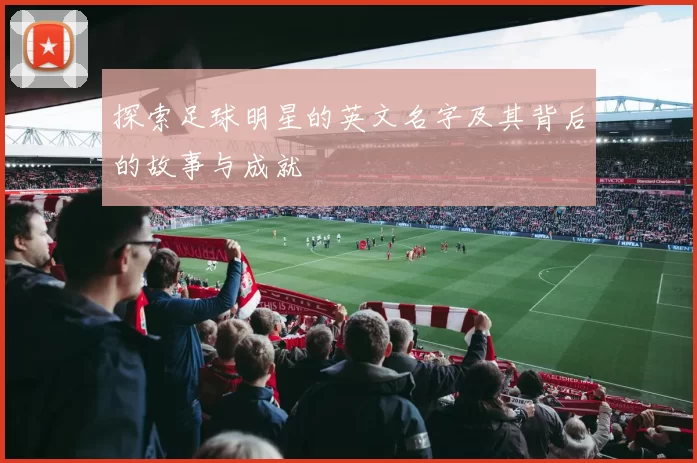 探索足球明星的英文名字及其背后的故事与成就