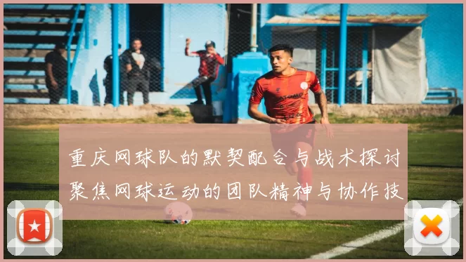 重庆网球队的默契配合与战术探讨聚焦网球运动的团队精神与协作技巧
