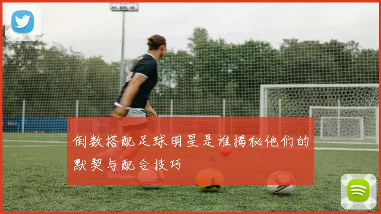倒数搭配足球明星是谁揭秘他们的默契与配合技巧