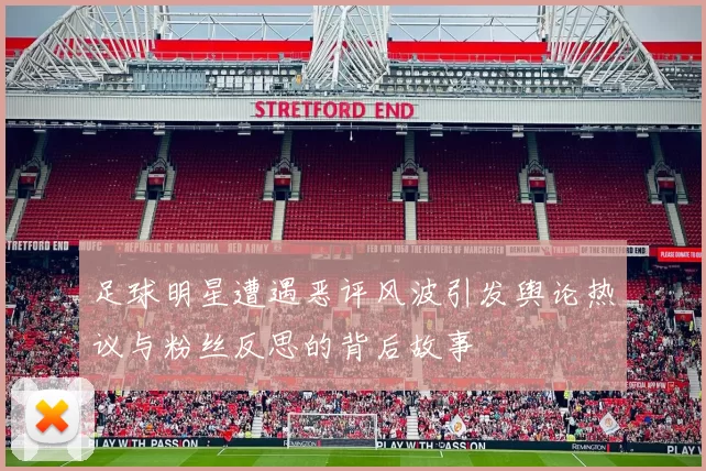 足球明星遭遇恶评风波引发舆论热议与粉丝反思的背后故事