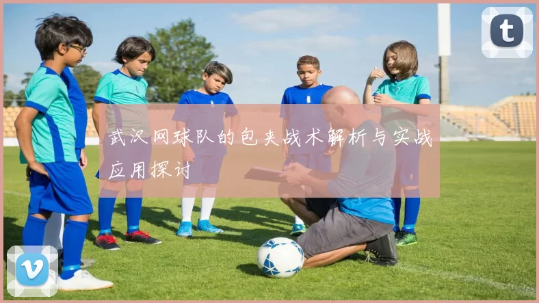 武汉网球队的包夹战术解析与实战应用探讨