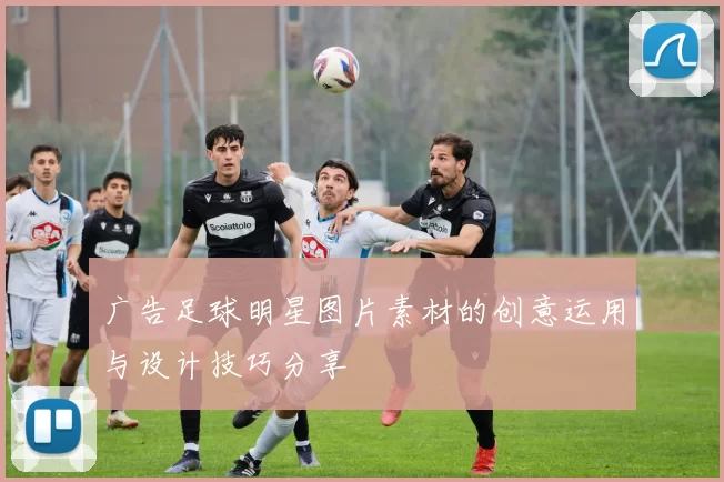 广告足球明星图片素材的创意运用与设计技巧分享