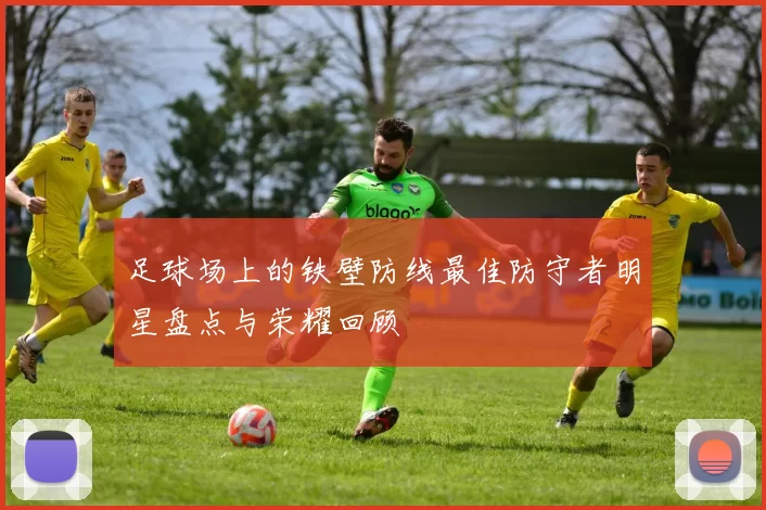足球场上的铁壁防线最佳防守者明星盘点与荣耀回顾
