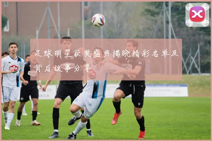 足球明星获奖盛典揭晓精彩名单及背后故事分享