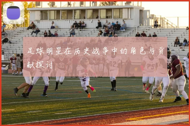 足球明星在历史战争中的角色与贡献探讨