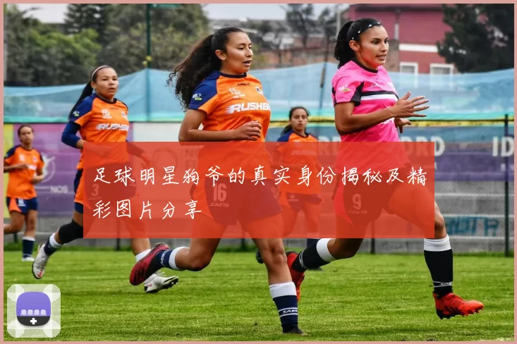 足球明星狗爷的真实身份揭秘及精彩图片分享