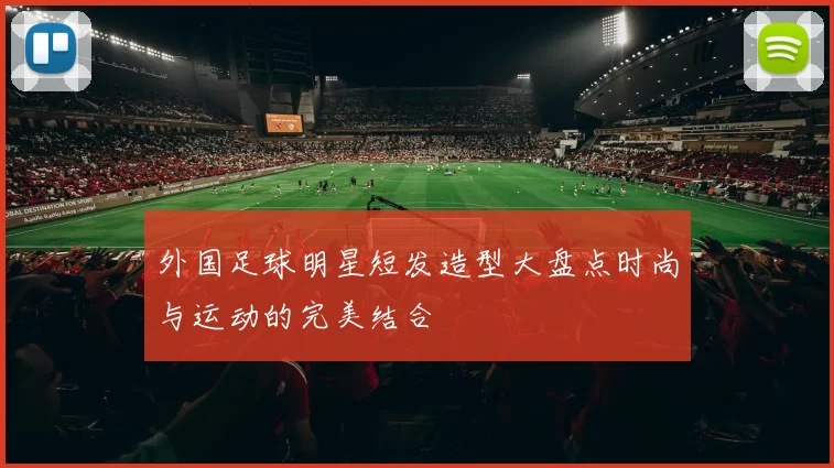 外国足球明星短发造型大盘点时尚与运动的完美结合