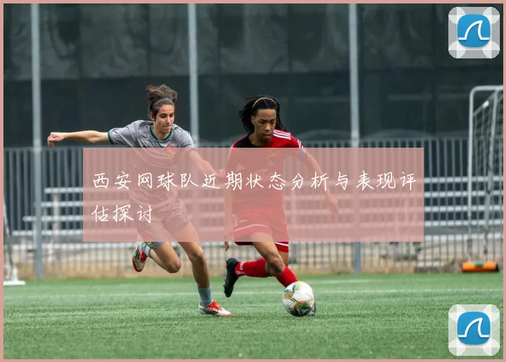西安网球队近期状态分析与表现评估探讨