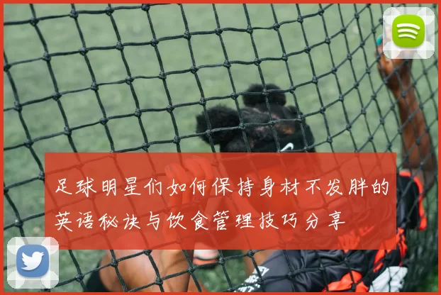 足球明星们如何保持身材不发胖的英语秘诀与饮食管理技巧分享