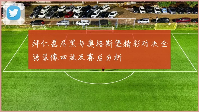 拜仁慕尼黑与奥格斯堡精彩对决全场录像回放及赛后分析