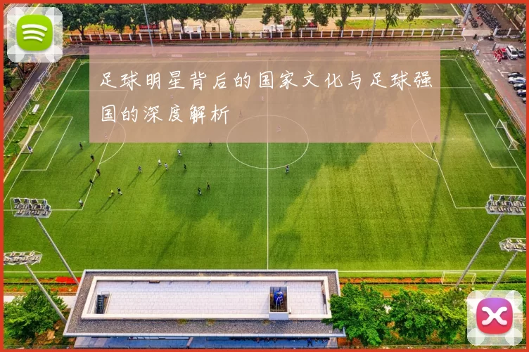足球明星背后的国家文化与足球强国的深度解析