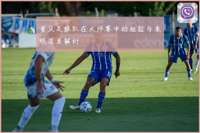 重庆足球队在大师赛中的经验与表现深度解析