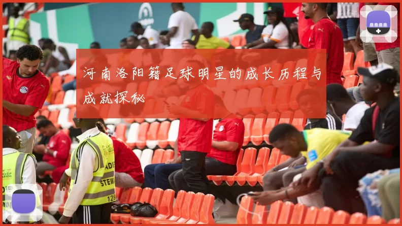 河南洛阳籍足球明星的成长历程与成就探秘