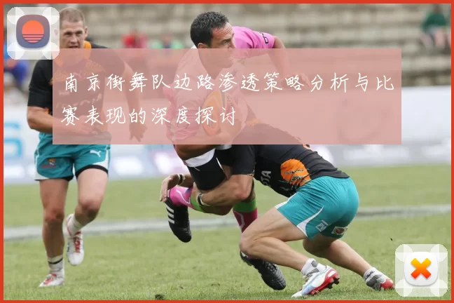 南京街舞队边路渗透策略分析与比赛表现的深度探讨