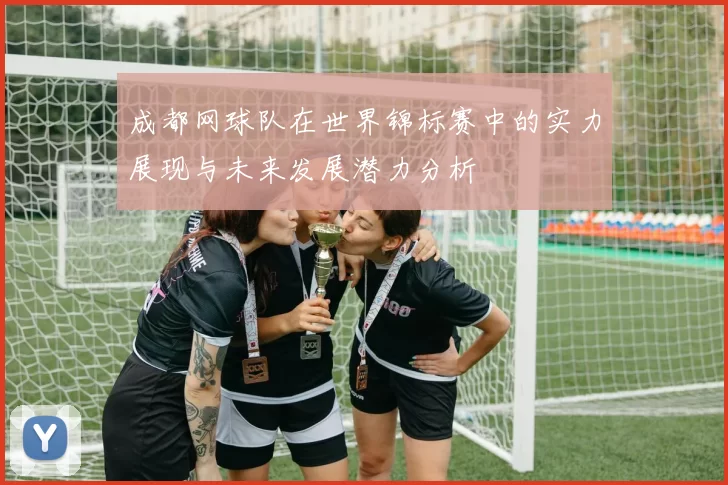 成都网球队在世界锦标赛中的实力展现与未来发展潜力分析