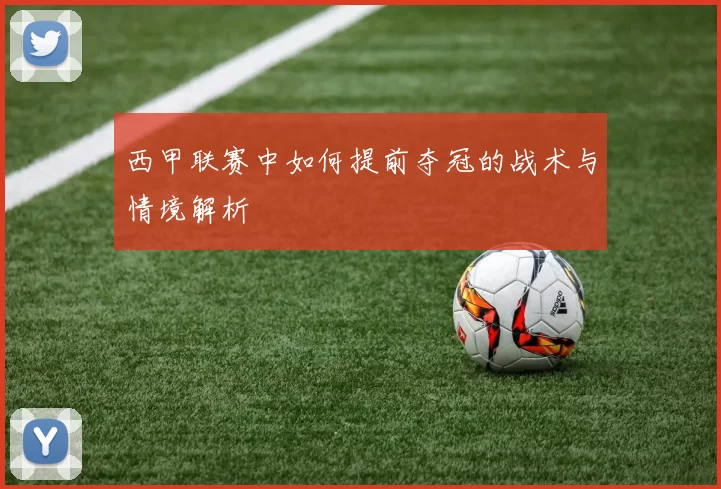 西甲联赛中如何提前夺冠的战术与情境解析