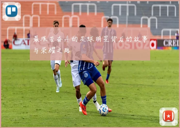 最艰苦奋斗的足球明星背后的故事与荣耀之路