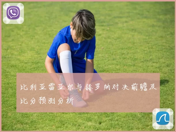 比利亚雷亚尔与赫罗纳对决前瞻及比分预测分析