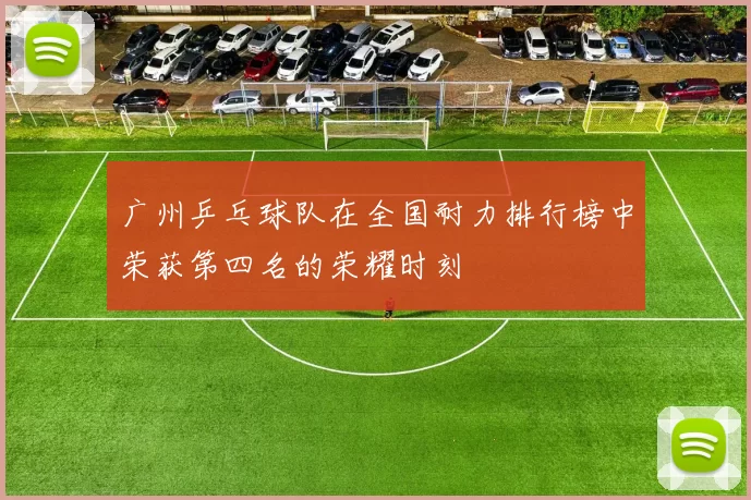 广州乒乓球队在全国耐力排行榜中荣获第四名的荣耀时刻